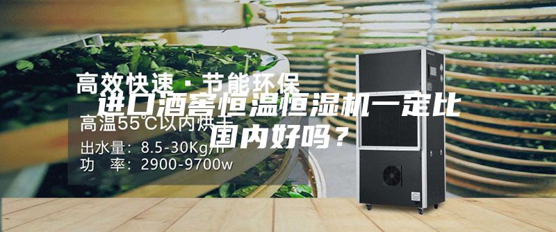 進口酒窖恒溫恒濕機一定比國內(nèi)好嗎？