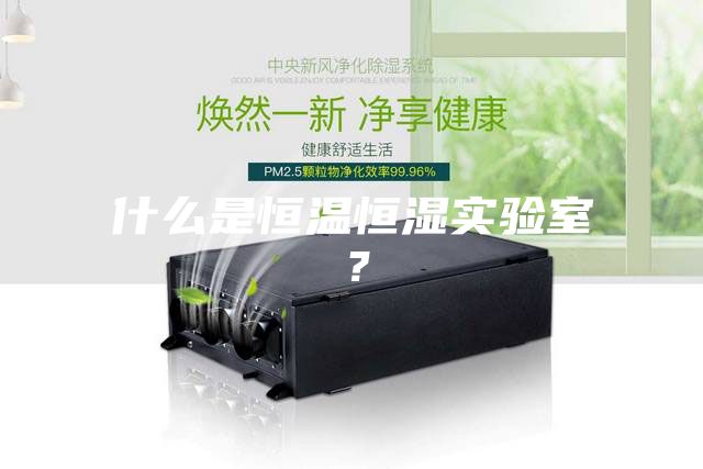 什么是恒溫恒濕實(shí)驗(yàn)室？