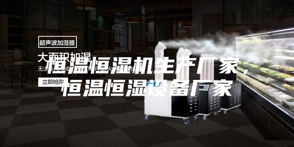 恒溫恒濕機(jī)生產(chǎn)廠家，恒溫恒濕設(shè)備廠家