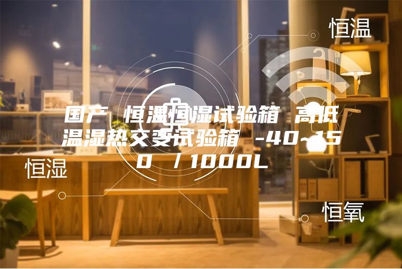 國產(chǎn) 恒溫恒濕試驗(yàn)箱 高低溫濕熱交變試驗(yàn)箱 -40~150℃／1000L