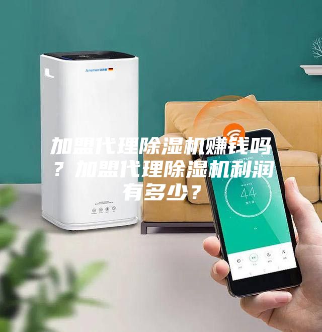 加盟代理除濕機(jī)賺錢嗎？加盟代理除濕機(jī)利潤(rùn)有多少？