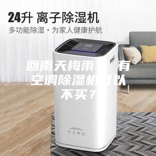 回南天梅雨季 有空調(diào)除濕機(jī)可以不買？