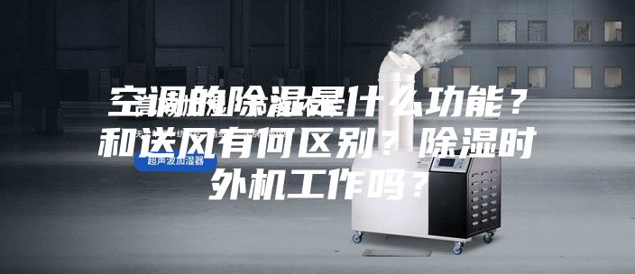 空調(diào)的除濕是什么功能？和送風(fēng)有何區(qū)別？除濕時外機(jī)工作嗎？