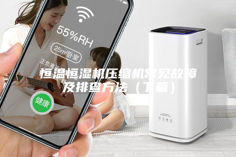 恒溫恒濕機(jī)壓縮機(jī)常見(jiàn)故障及排查方法（下篇）