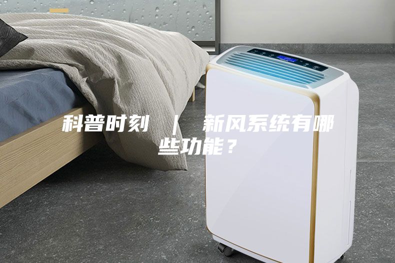 科普時刻 ｜ 新風系統(tǒng)有哪些功能？