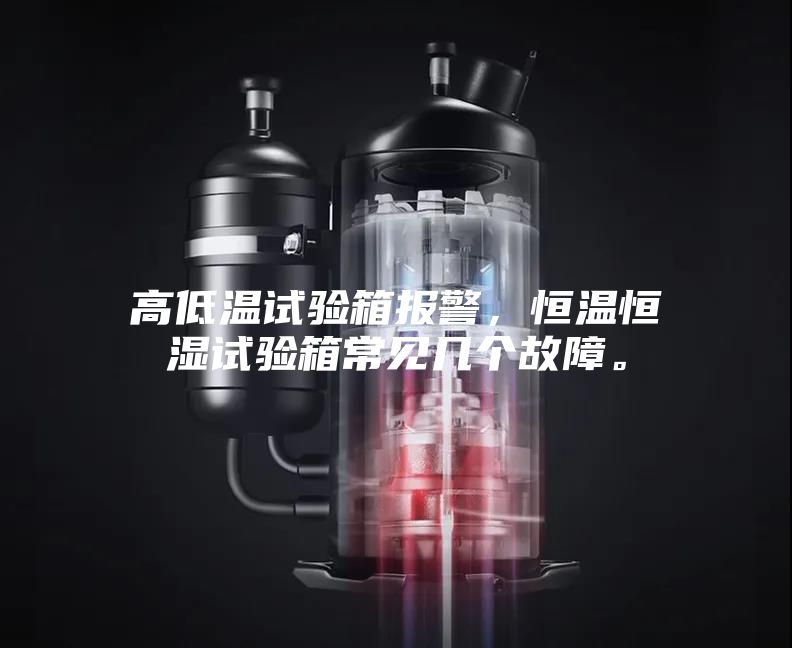 高低溫試驗箱報警，恒溫恒濕試驗箱常見幾個故障。