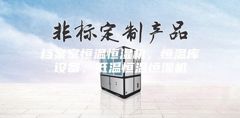 檔案室恒溫恒濕機(jī)，恒溫庫設(shè)備，低溫恒溫恒濕機(jī)