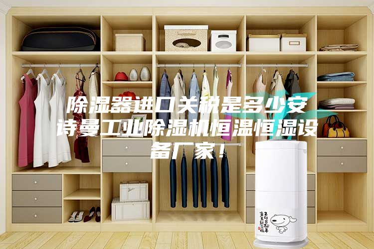 除濕器進(jìn)口關(guān)稅是多少安詩曼工業(yè)除濕機(jī)恒溫恒濕設(shè)備廠家！