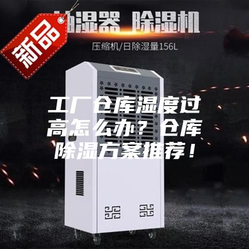 工廠倉(cāng)庫(kù)濕度過(guò)高怎么辦？倉(cāng)庫(kù)除濕方案推薦！