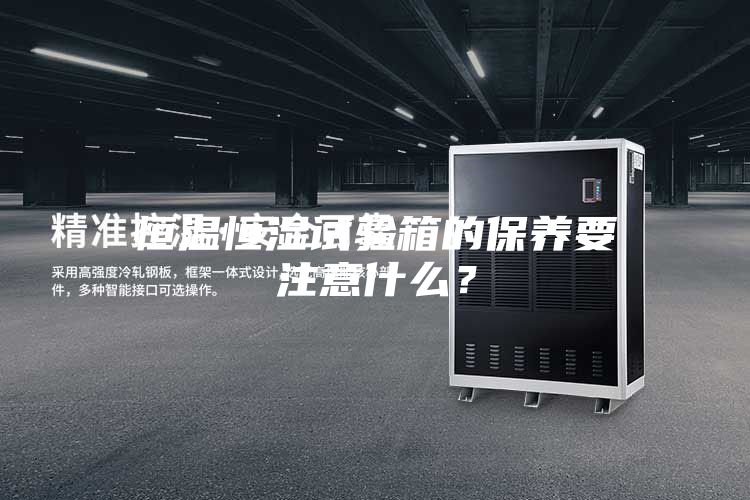 恒溫恒濕試驗箱的保養(yǎng)要注意什么？