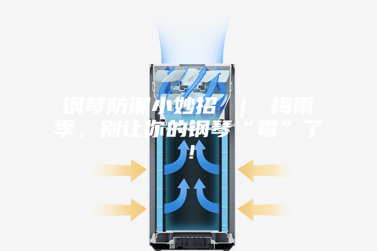 鋼琴防潮小妙招 ｜ 梅雨季，別讓你的鋼琴“霉”了！