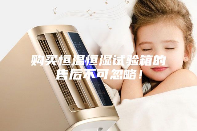購買恒溫恒濕試驗箱的售后不可忽略！