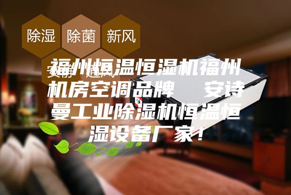 福州恒溫恒濕機(jī)福州機(jī)房空調(diào)品牌  安詩(shī)曼工業(yè)除濕機(jī)恒溫恒濕設(shè)備廠家！