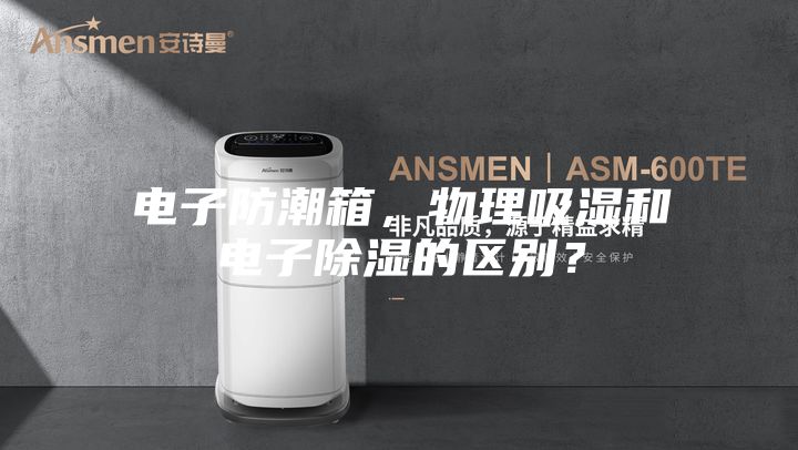 電子防潮箱，物理吸濕和電子除濕的區(qū)別？