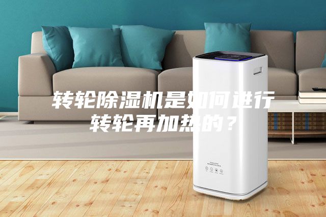 轉(zhuǎn)輪除濕機(jī)是如何進(jìn)行轉(zhuǎn)輪再加熱的？