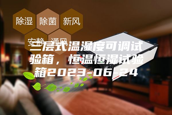 三層式溫濕度可調(diào)試驗(yàn)箱，恒溫恒濕試驗(yàn)箱2023-06-24