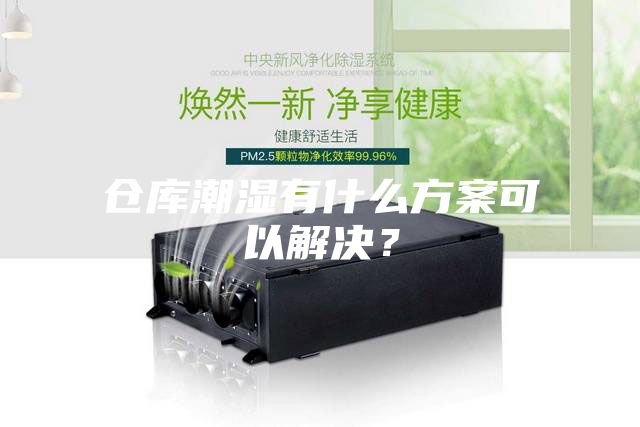 倉庫潮濕有什么方案可以解決？