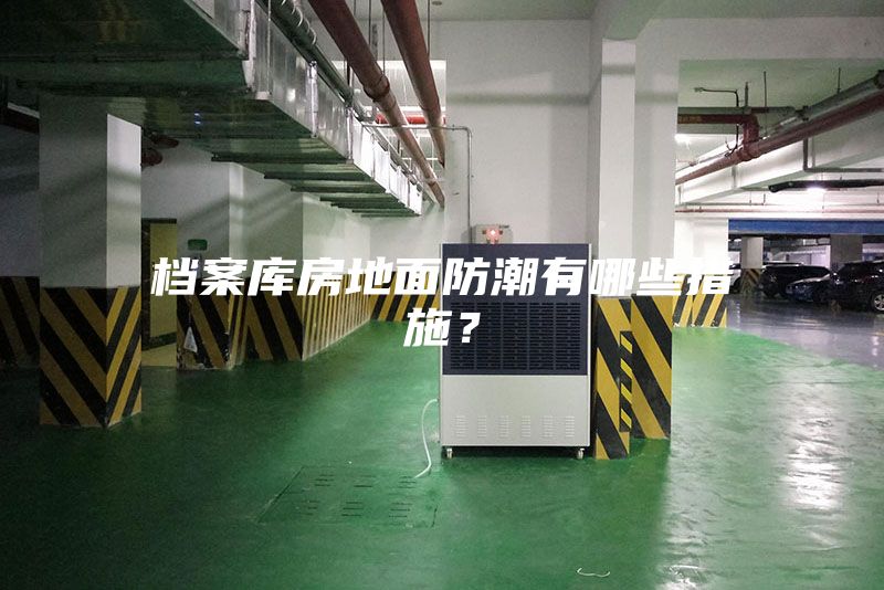 檔案庫(kù)房地面防潮有哪些措施？
