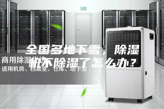 全國多地下雪，除濕機(jī)不除濕了怎么辦？