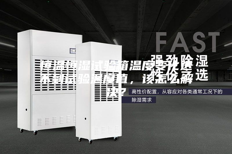 恒溫恒濕試驗箱溫度變化達不到試驗溫度值，該怎么解決？