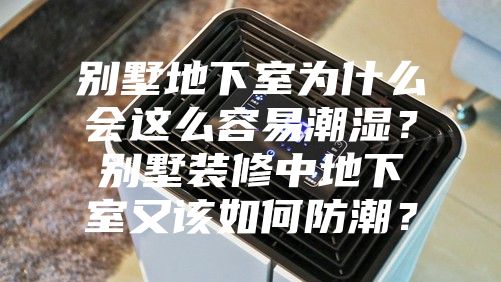 別墅地下室為什么會這么容易潮濕？別墅裝修中地下室又該如何防潮？