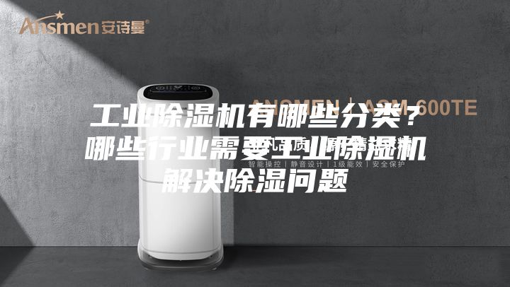 工業(yè)除濕機有哪些分類？哪些行業(yè)需要工業(yè)除濕機解決除濕問題