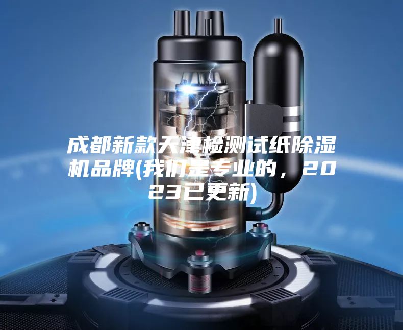 成都新款天津檢測試紙除濕機品牌(我們是專業(yè)的，2023已更新)