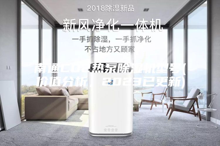 南通CO2熱泵除濕機(jī)型號(hào)(價(jià)值分析，2023已更新)