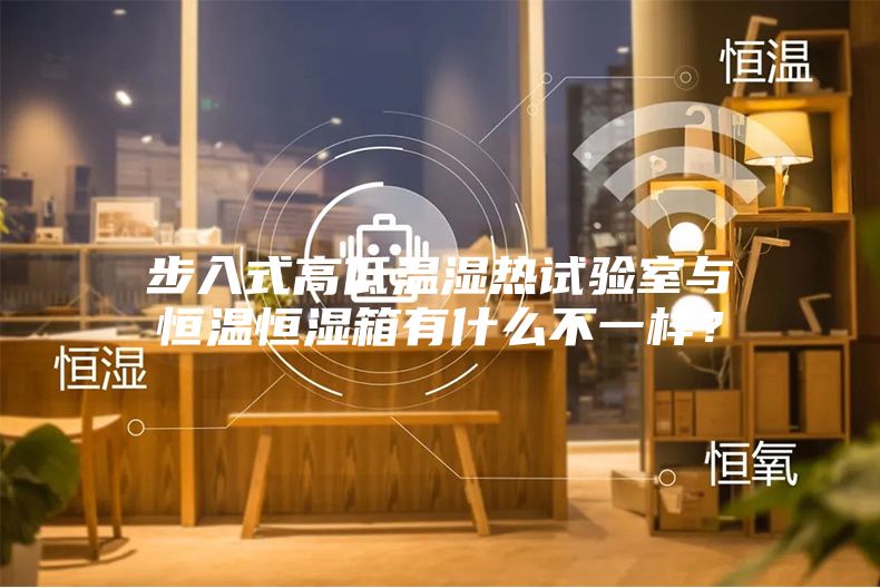 步入式高低溫濕熱試驗室與恒溫恒濕箱有什么不一樣？