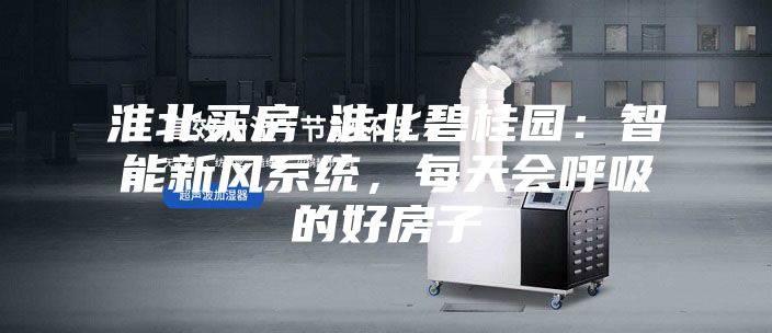 淮北買房│淮北碧桂園：智能新風(fēng)系統(tǒng)，每天會(huì)呼吸的好房子