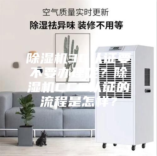 除濕機3C認證要不要辦理呢？除濕機CCC認證的流程是怎樣？