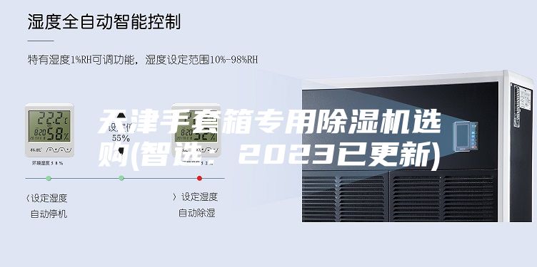 天津手套箱專(zhuān)用除濕機(jī)選購(gòu)(智選：2023已更新)
