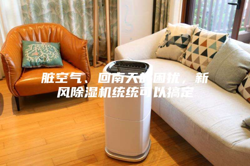 臟空氣、回南天的困擾，新風(fēng)除濕機統(tǒng)統(tǒng)可以搞定