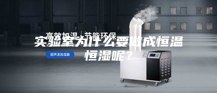 實驗室為什么要做成恒溫恒濕呢？