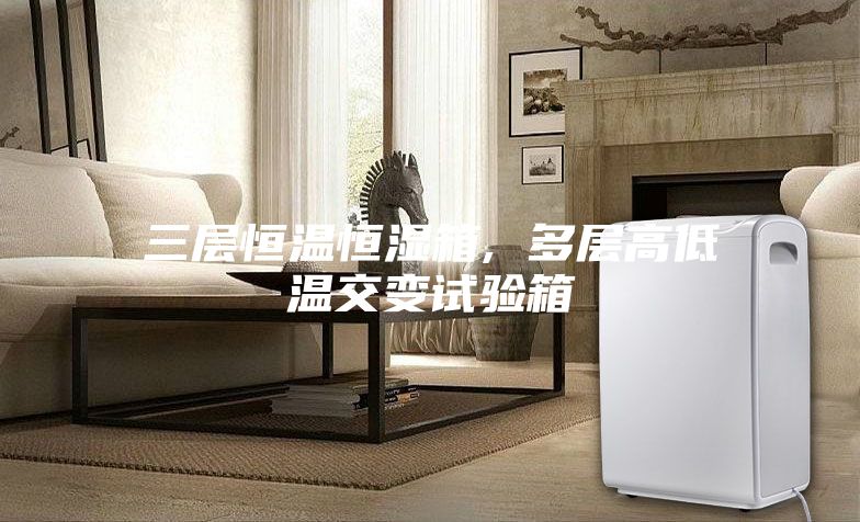 三層恒溫恒濕箱, 多層高低溫交變試驗(yàn)箱