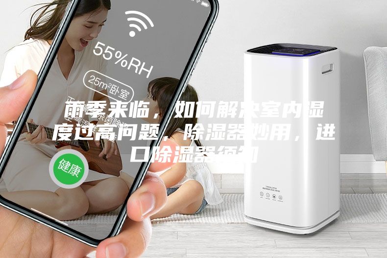 雨季來臨，如何解決室內(nèi)濕度過高問題，除濕器妙用，進(jìn)口除濕器須知