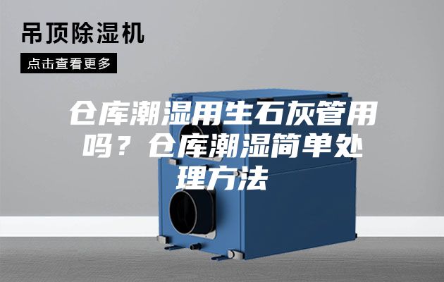 倉庫潮濕用生石灰管用嗎？倉庫潮濕簡單處理方法