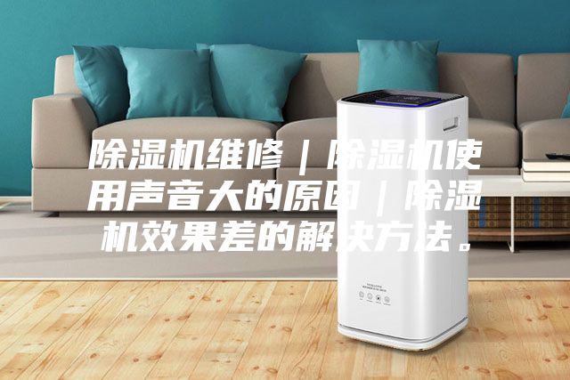 除濕機維修｜除濕機使用聲音大的原因｜除濕機效果差的解決方法。