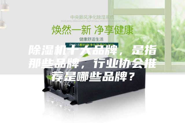 除濕機(jī)十大品牌，是指那些品牌，行業(yè)協(xié)會(huì)推薦是哪些品牌？