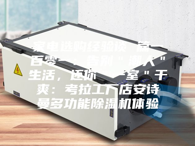 家電選購(gòu)經(jīng)驗(yàn)談 篇一百零一：告別＂潮人＂生活，還你＂一室＂干爽：考拉工廠店安詩(shī)曼多功能除濕機(jī)體驗(yàn)
