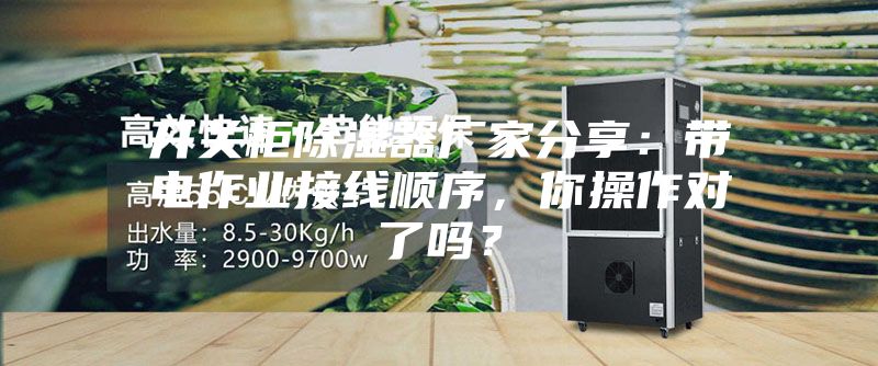 開關(guān)柜除濕器廠家分享：帶電作業(yè)接線順序，你操作對了嗎？