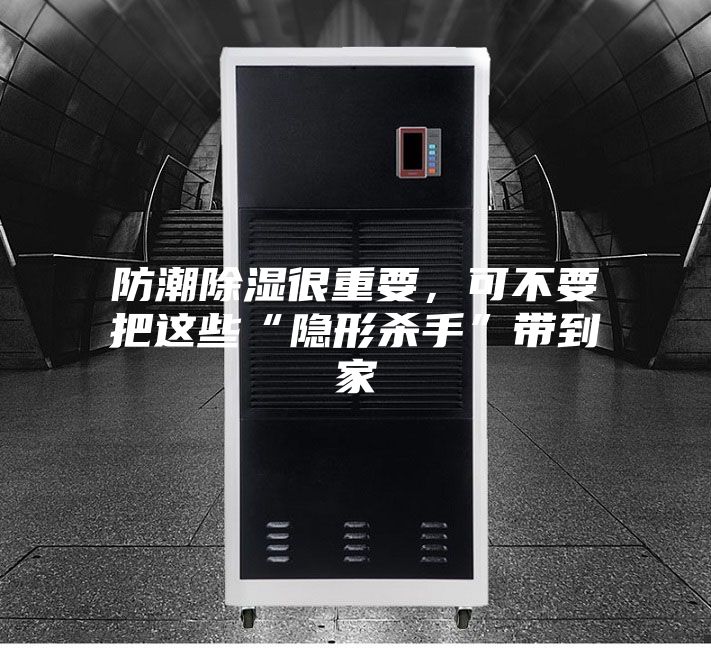 防潮除濕很重要，可不要把這些“隱形殺手”帶到家