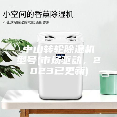 中山轉(zhuǎn)輪除濕機(jī)型號(hào)(市場(chǎng)驅(qū)動(dòng)，2023已更新)