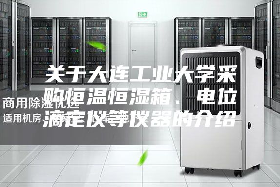 關于大連工業(yè)大學采購恒溫恒濕箱、電位滴定儀等儀器的介紹