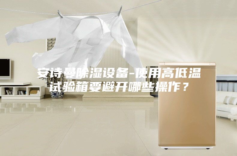 安詩曼除濕設(shè)備-使用高低溫試驗箱要避開哪些操作？