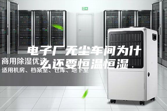 電子廠(chǎng)無(wú)塵車(chē)間為什么還要恒溫恒濕