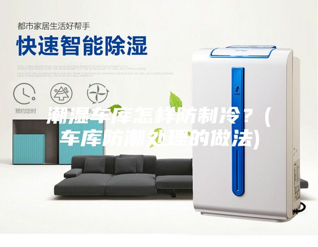 潮濕車(chē)庫(kù)怎樣防制冷？(車(chē)庫(kù)防潮處理的做法)