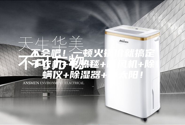 不會(huì)吧！一頓火鍋價(jià)就搞定干衣機(jī)+電熱毯+暖風(fēng)機(jī)+除螨儀+除濕器+小太陽(yáng)！