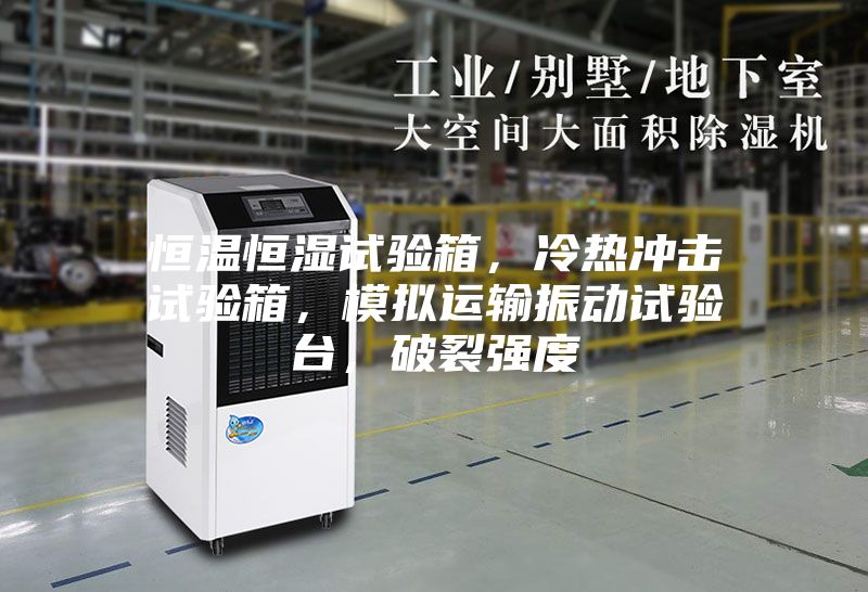 恒溫恒濕試驗(yàn)箱，冷熱沖擊試驗(yàn)箱，模擬運(yùn)輸振動試驗(yàn)臺，破裂強(qiáng)度