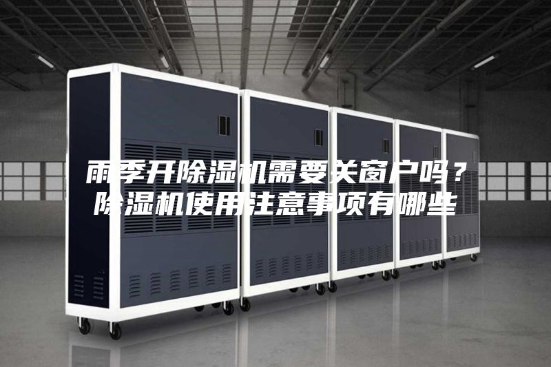 雨季開除濕機(jī)需要關(guān)窗戶嗎？除濕機(jī)使用注意事項有哪些